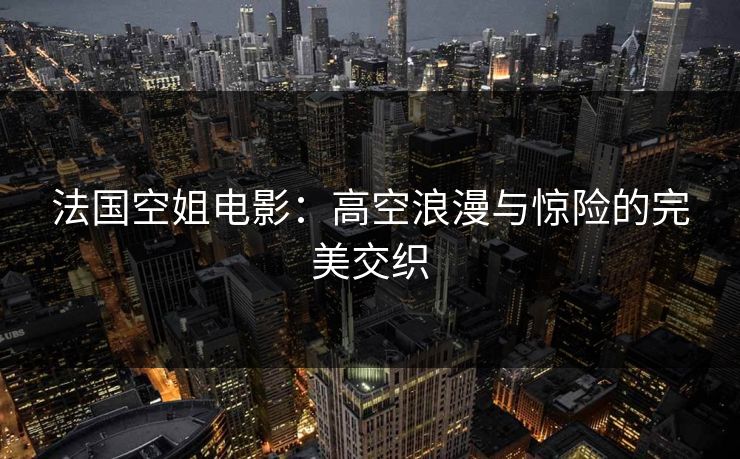 法国空姐电影：高空浪漫与惊险的完美交织