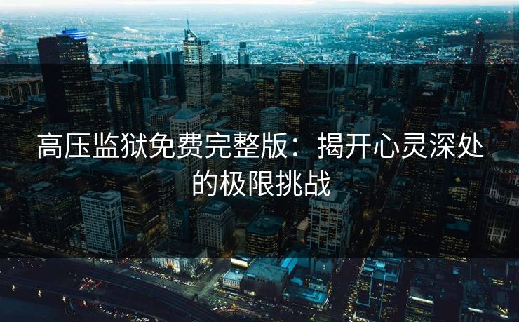 高压监狱免费完整版：揭开心灵深处的极限挑战