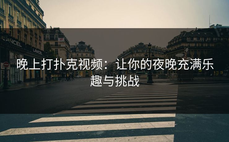 晚上打扑克视频：让你的夜晚充满乐趣与挑战