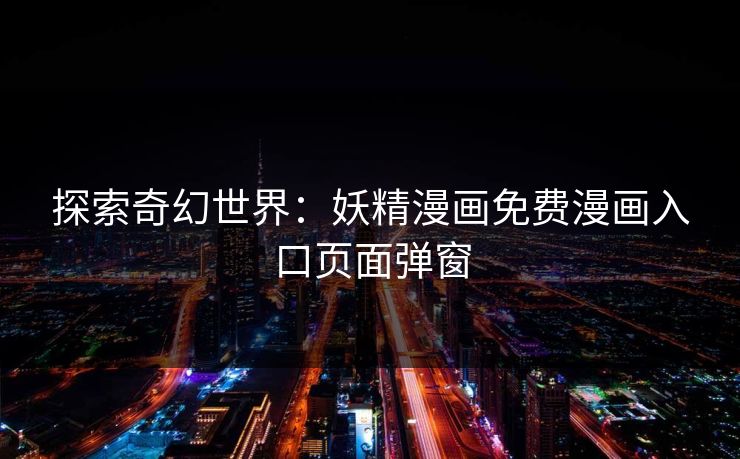 探索奇幻世界：妖精漫画免费漫画入口页面弹窗