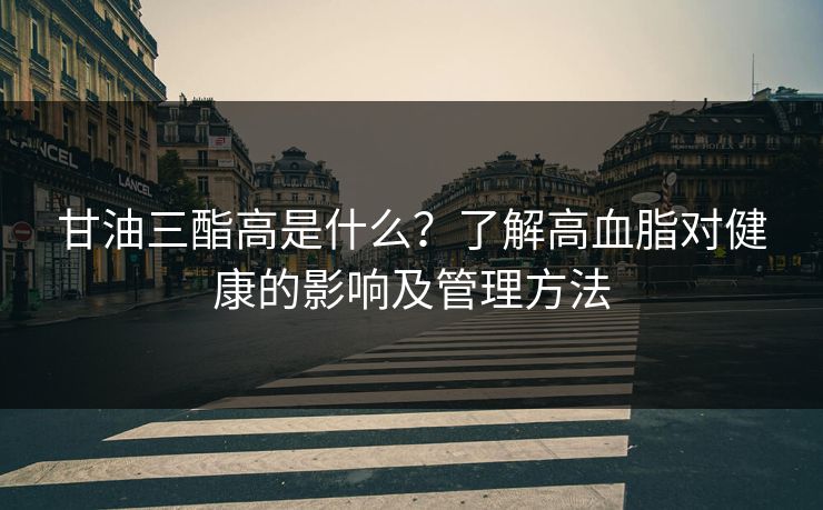 甘油三酯高是什么？了解高血脂对健康的影响及管理方法