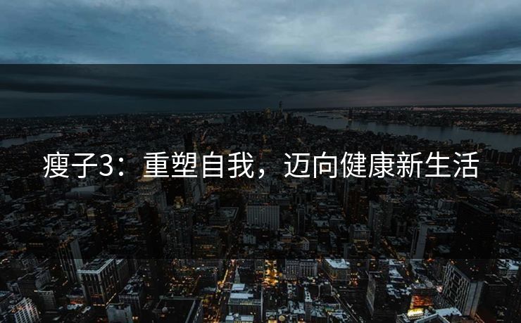 瘦子3：重塑自我，迈向健康新生活