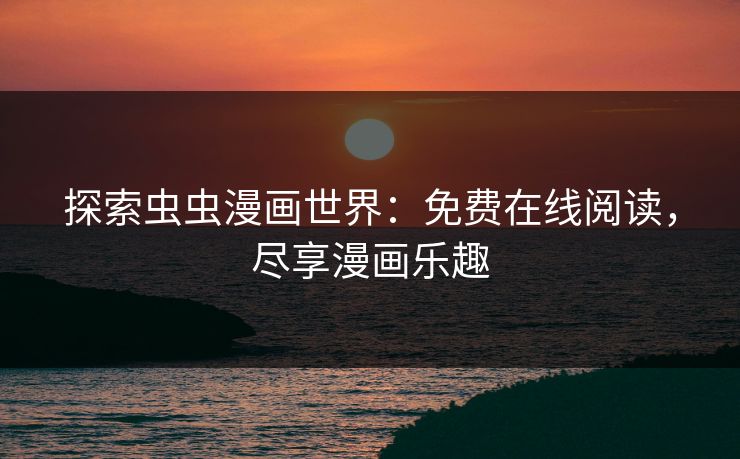探索虫虫漫画世界:免费在线阅读,尽享漫画乐趣 探索虫虫漫画世界:免费在线阅读,尽享漫画乐趣
