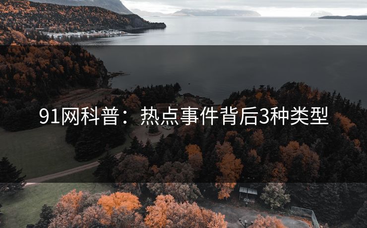 91网科普：热点事件背后3种类型