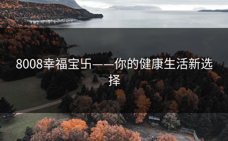 8008幸福宝卐——你的健康生活新选择