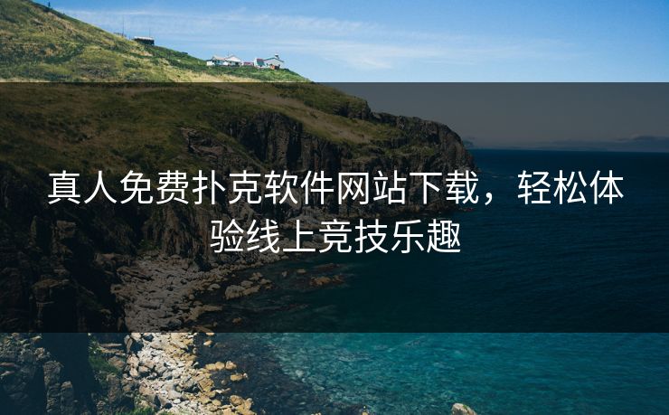 真人免费扑克软件网站下载，轻松体验线上竞技乐趣
