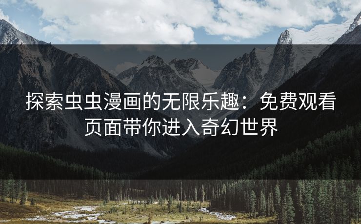 探索虫虫漫画的无限乐趣:免费观看页面带你进入奇幻世界 探索虫虫漫画的无限乐趣:免费观看页面带你进入奇幻世界