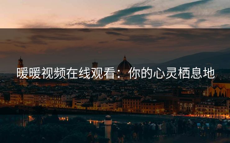 暖暖视频在线观看：你的心灵栖息地