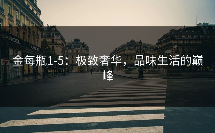 金每瓶1-5：极致奢华，品味生活的巅峰