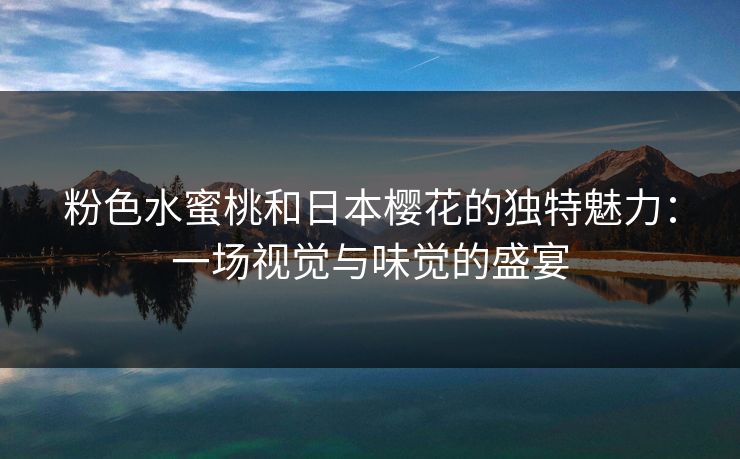 粉色水蜜桃和日本樱花的独特魅力：一场视觉与味觉的盛宴