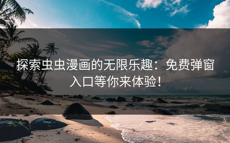 探索虫虫漫画的无限乐趣：免费弹窗入口等你来体验！