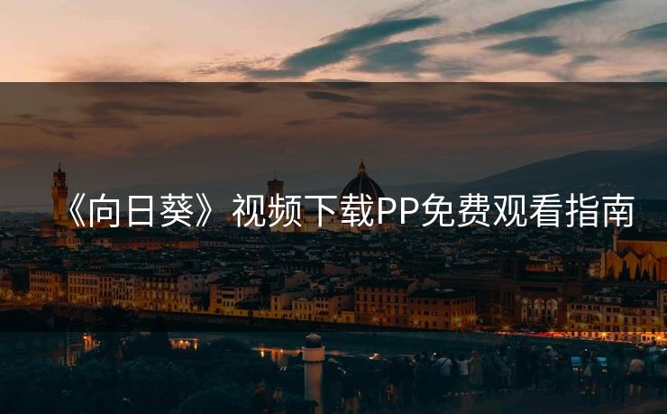 《向日葵》视频下载PP免费观看指南 《向日葵》视频下载PP免费观看指南