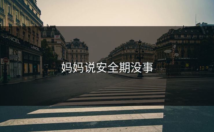 妈妈说安全期没事 妈妈说安全期没事