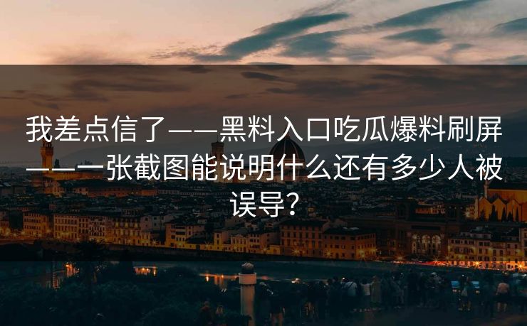 我差点信了——黑料入口吃瓜爆料刷屏——一张截图能说明什么还有多少人被误导？